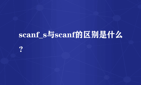 scanf_s与scanf的区别是什么？