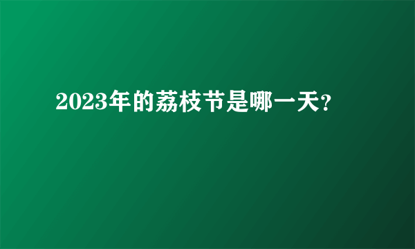 2023年的荔枝节是哪一天？