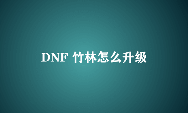 DNF 竹林怎么升级