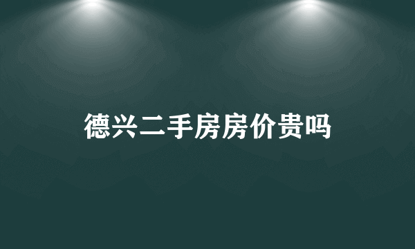 德兴二手房房价贵吗