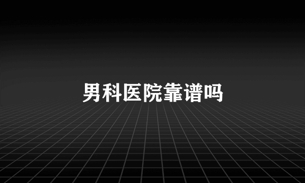男科医院靠谱吗