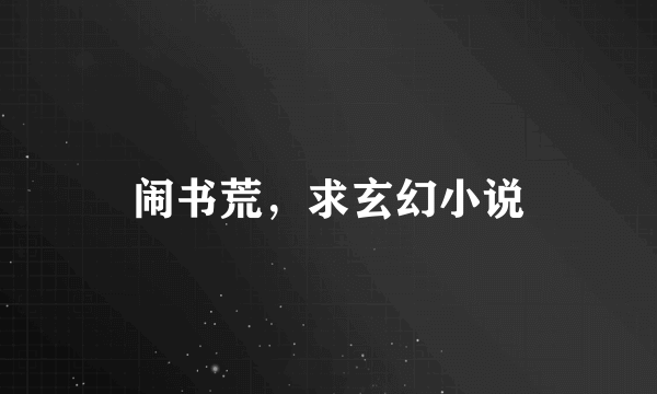 闹书荒，求玄幻小说
