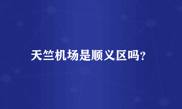 天竺机场是顺义区吗？