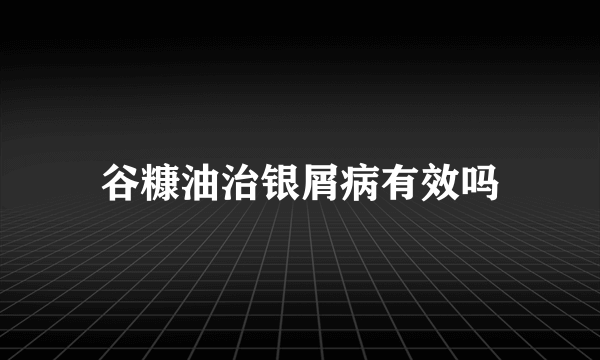 谷糠油治银屑病有效吗