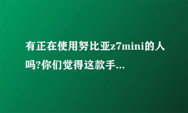 有正在使用努比亚z7mini的人吗?你们觉得这款手机好不好?玩大型游戏卡吗?系统流畅度好不好?