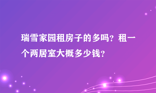瑞雪家园租房子的多吗？租一个两居室大概多少钱？