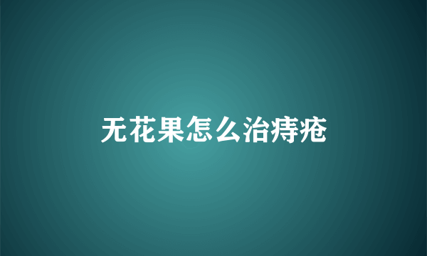 无花果怎么治痔疮