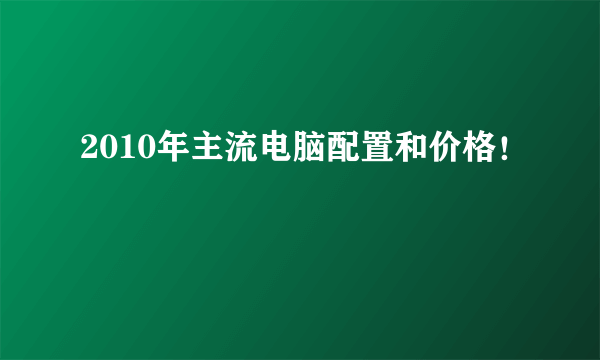 2010年主流电脑配置和价格！