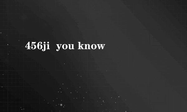 456ji  you know