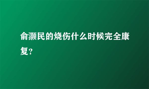 俞灏民的烧伤什么时候完全康复？