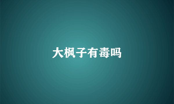 大枫子有毒吗