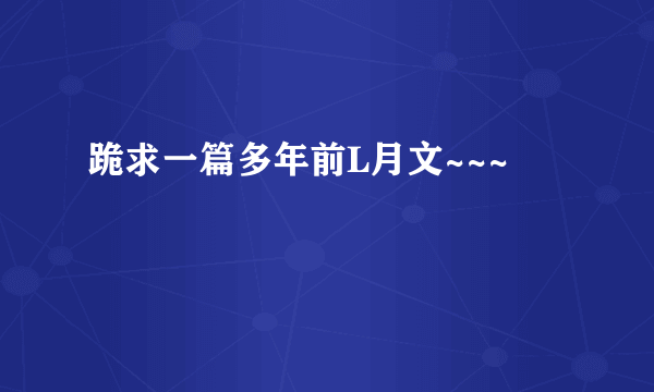跪求一篇多年前L月文~~~
