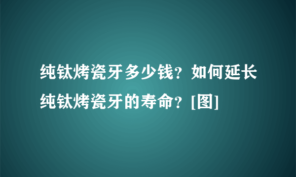 纯钛烤瓷牙多少钱？如何延长纯钛烤瓷牙的寿命？[图]