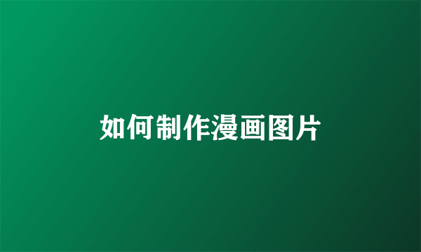 如何制作漫画图片