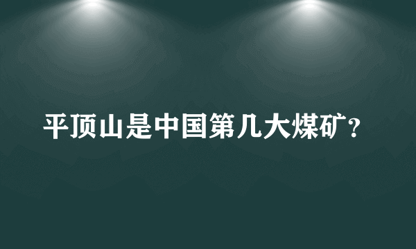 平顶山是中国第几大煤矿？