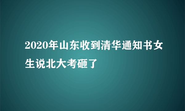 2020年山东收到清华通知书女生说北大考砸了