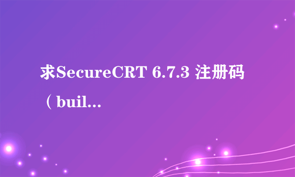 求SecureCRT 6.7.3 注册码（build 292）