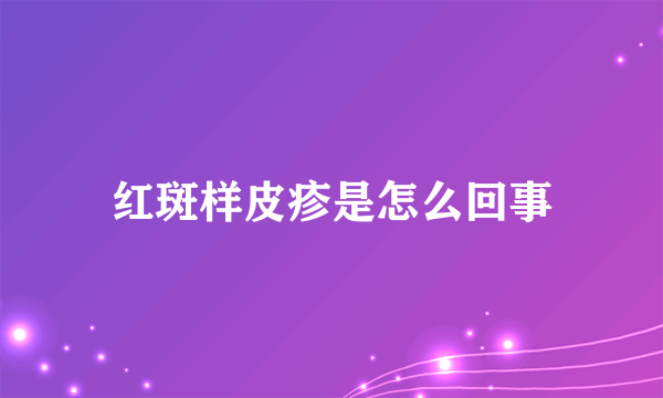 红斑样皮疹是怎么回事