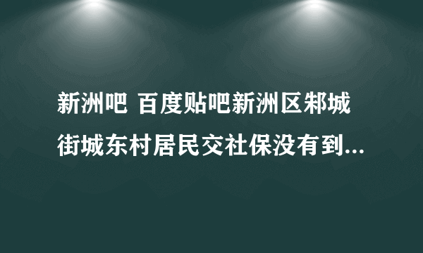 新洲吧 百度贴吧新洲区邾城街城东村居民交社保没有到六十岁就死了有没有四万八的安葬补贴费