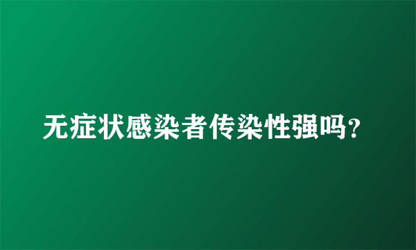无症状感染者传染性强吗？