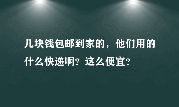 几块钱包邮到家的，他们用的什么快递啊？这么便宜？