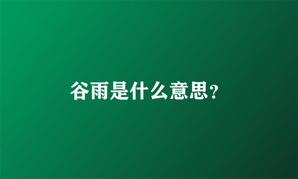 谷雨是什么意思？