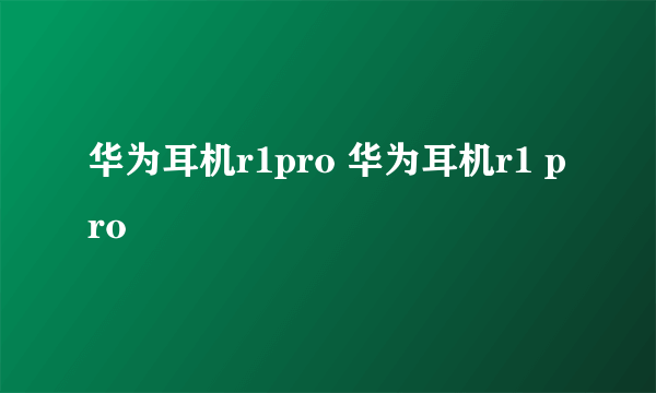 华为耳机r1pro 华为耳机r1 pro