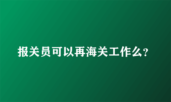 报关员可以再海关工作么？