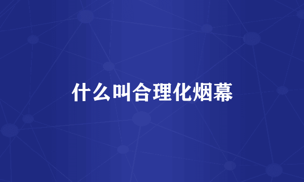 什么叫合理化烟幕