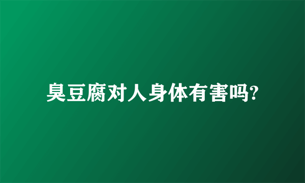 臭豆腐对人身体有害吗?