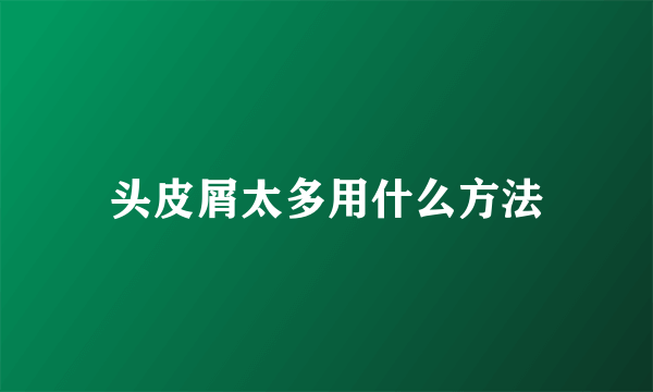 头皮屑太多用什么方法