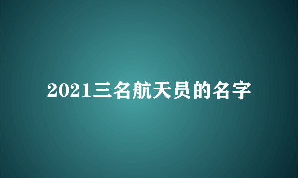 2021三名航天员的名字