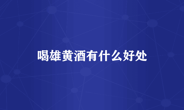 喝雄黄酒有什么好处