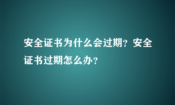 安全证书为什么会过期？安全证书过期怎么办？