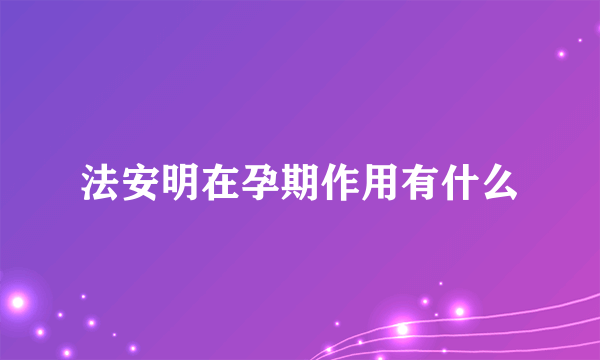 法安明在孕期作用有什么
