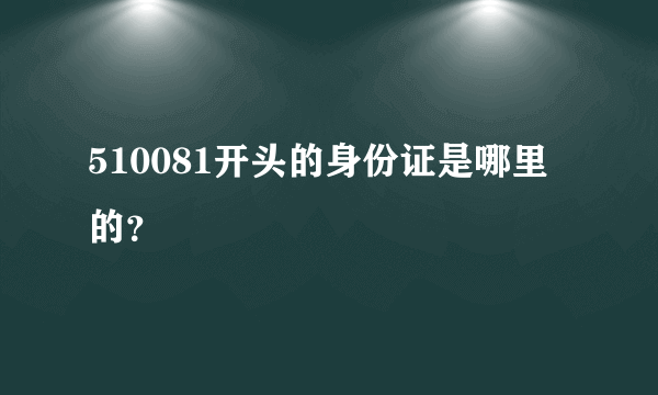 510081开头的身份证是哪里的？