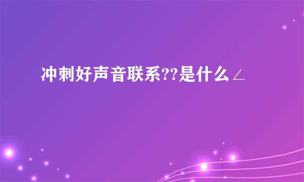冲刺好声音联系??是什么∠