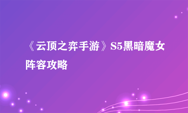 《云顶之弈手游》S5黑暗魔女阵容攻略