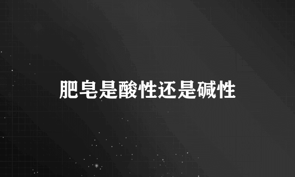 肥皂是酸性还是碱性