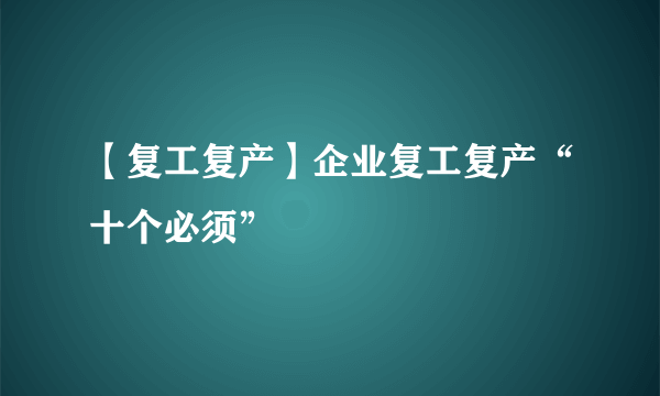 【复工复产】企业复工复产“十个必须”