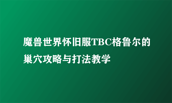 魔兽世界怀旧服TBC格鲁尔的巢穴攻略与打法教学