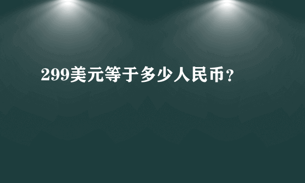 299美元等于多少人民币？