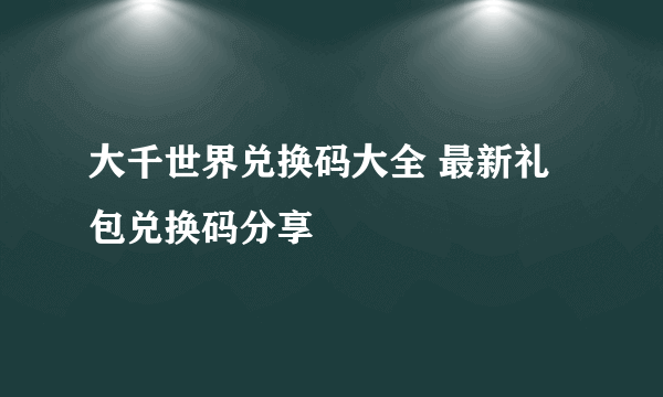 大千世界兑换码大全 最新礼包兑换码分享