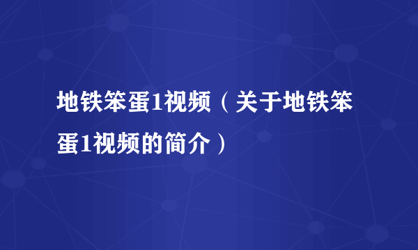 地铁笨蛋1视频（关于地铁笨蛋1视频的简介）