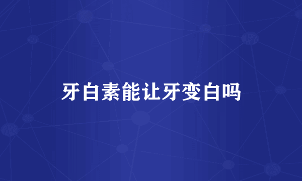 牙白素能让牙变白吗