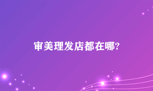 审美理发店都在哪?