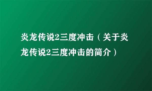 炎龙传说2三度冲击（关于炎龙传说2三度冲击的简介）