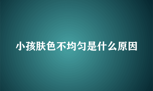 小孩肤色不均匀是什么原因