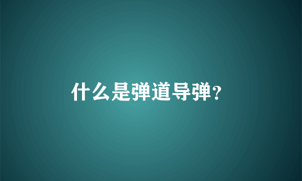 什么是弹道导弹？
