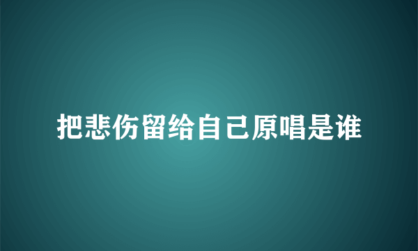 把悲伤留给自己原唱是谁